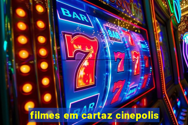 filmes em cartaz cinepolis